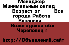 Менеджер › Минимальный оклад ­ 8 000 › Возраст от ­ 18 - Все города Работа » Вакансии   . Вологодская обл.,Череповец г.